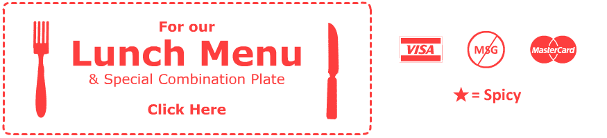 View our Lunch Menu and Special Combination Plates. No MSG. We accept Visa and MasterCard.